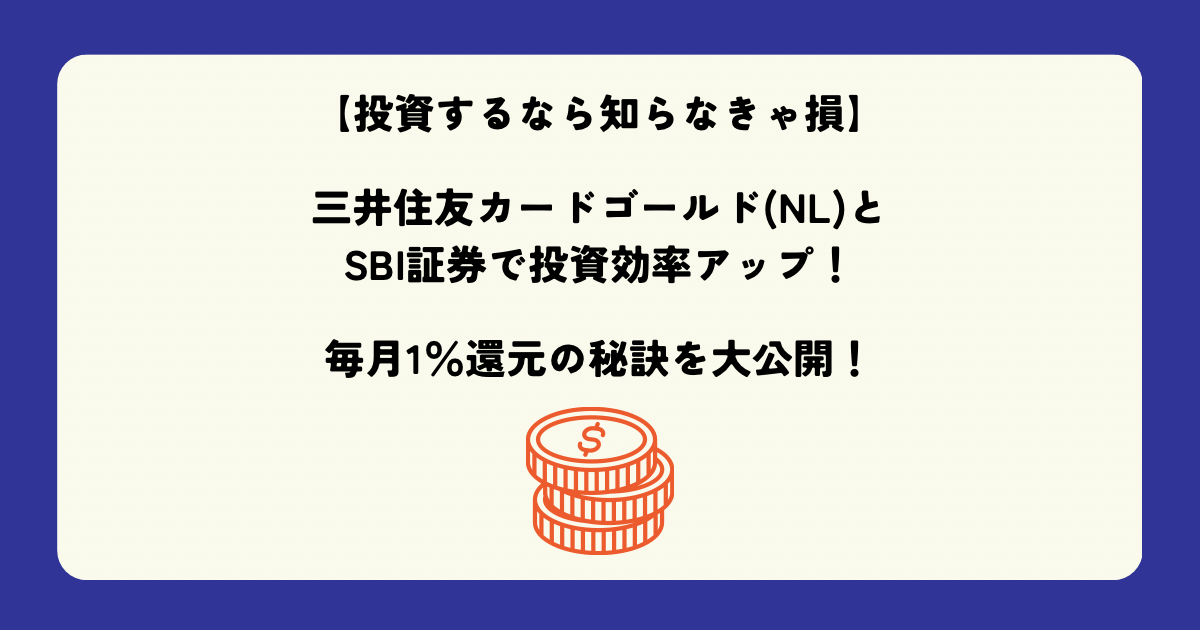 【投資するなら知らなきゃ損】三井住友カードゴールド(NL)とSBI証券で投資効率アップ！毎月1％還元の秘訣を大公開！