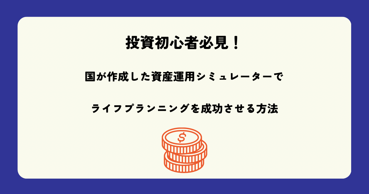 【投資初心者必見】国が作成した資産運用シュミレーターでライフプランニングを成功させる方法