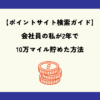 【ポイントサイト検索ガイド】会社員の私が2年で10万マイル貯めた方法