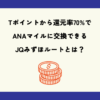 Tポイントから還元率70%でANAマイルに交換できるJQみずほルートとは？