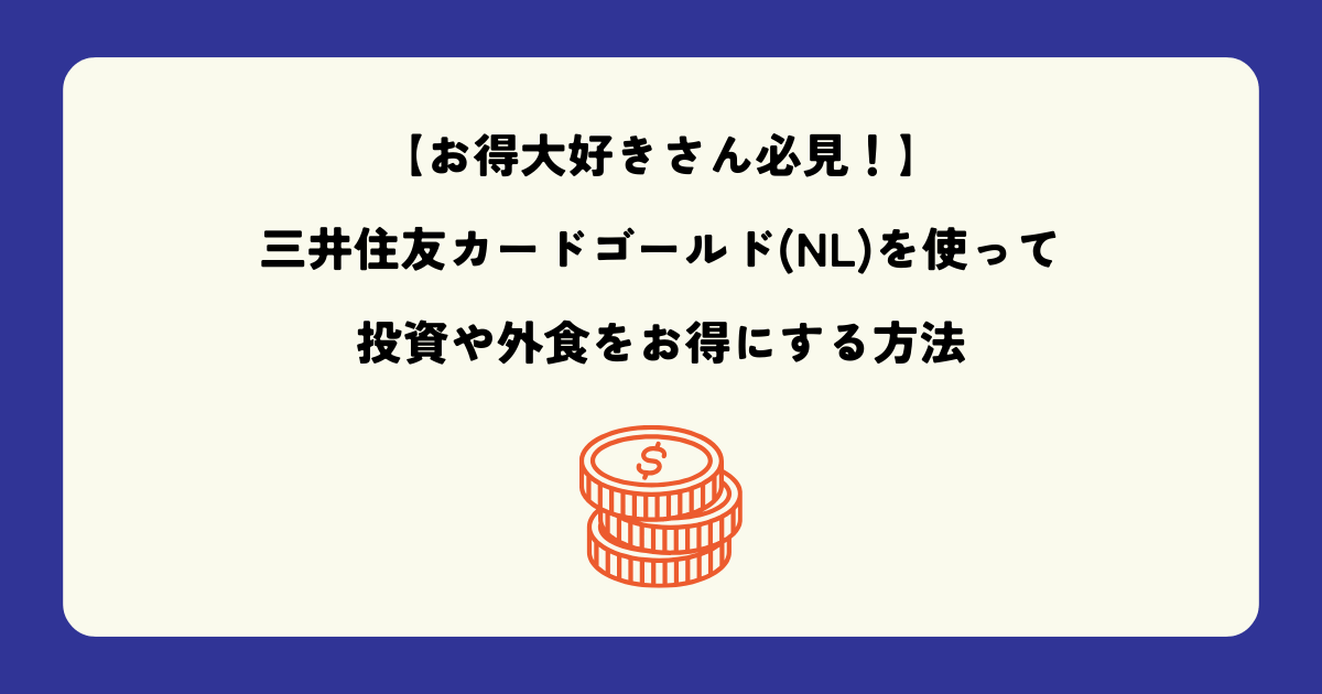 【お得大好きさん必見！】三井住友カードゴールド(NL)を使って投資や外食をお得にする方法