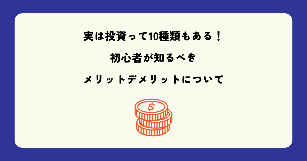 実は投資って10種類もある！初心者が知るべきそのメリットデメリットについて