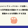 ヒルトンアメックスカードを使って毎年10万円相当の高級ホテルに無料宿泊し、家族みんなを笑顔にする方法