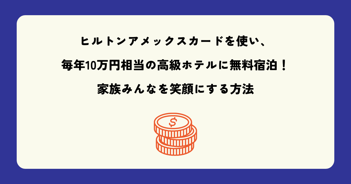 ヒルトンアメックスカードを使って毎年10万円相当の高級ホテルに無料宿泊し、家族みんなを笑顔にする方法